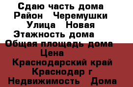 Сдаю часть дома › Район ­ Черемушки › Улица ­ Новая › Этажность дома ­ 1 › Общая площадь дома ­ 50 › Цена ­ 13 000 - Краснодарский край, Краснодар г. Недвижимость » Дома, коттеджи, дачи аренда   . Краснодарский край,Краснодар г.